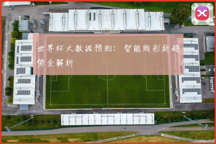 世界杯大数据预测：智能购彩新趋势全解析