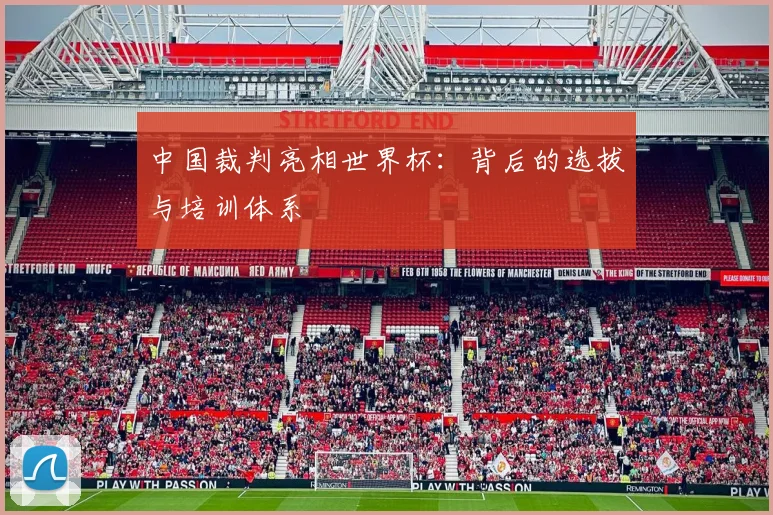 中国裁判亮相世界杯:背后的选拔与培训体系