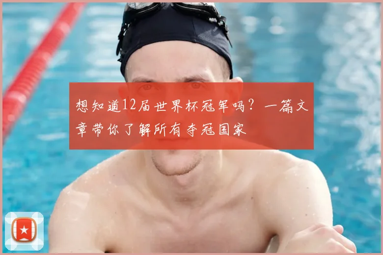 想知道12届世界杯冠军吗？一篇文章带你了解所有夺冠国家
