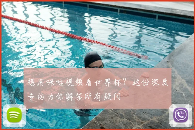 想用咪咕视频看世界杯？这份深度专访为你解答所有疑问