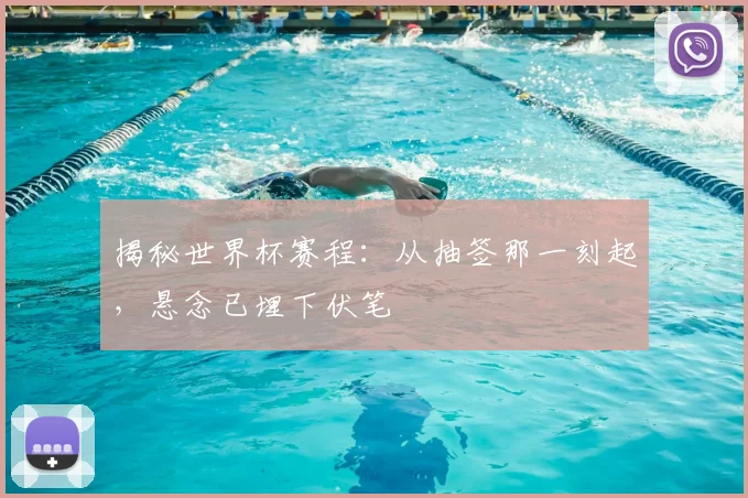 揭秘世界杯赛程:从抽签那一刻起,悬念已埋下伏笔