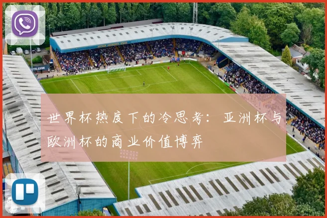 世界杯热度下的冷思考：亚洲杯与欧洲杯的商业价值博弈