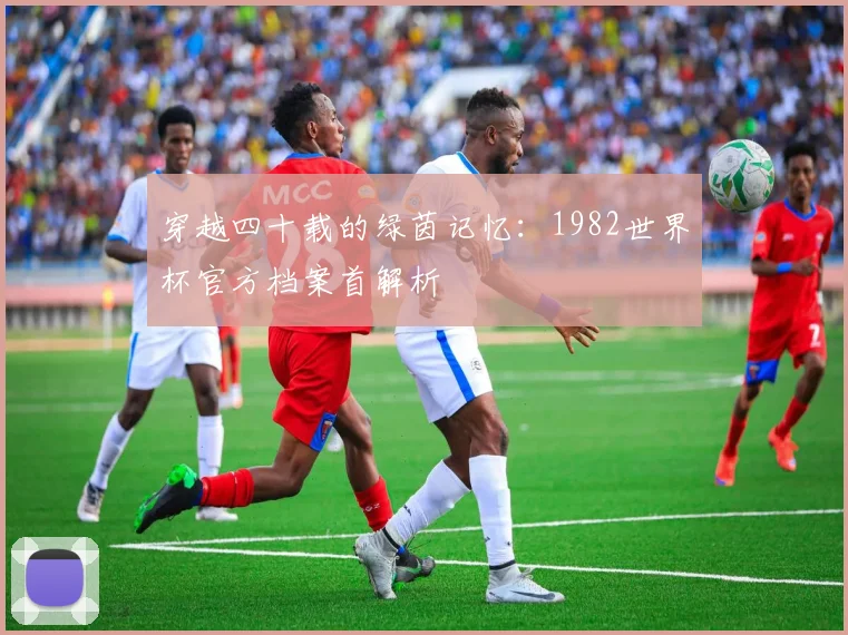 穿越四十载的绿茵记忆：1982世界杯官方档案首解析