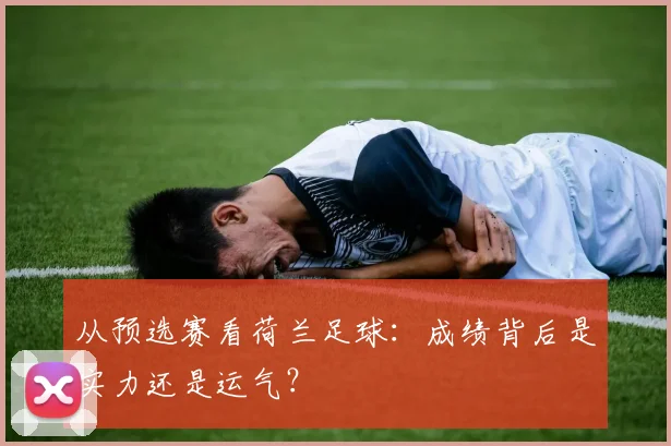 从预选赛看荷兰足球：成绩背后是实力还是运气？