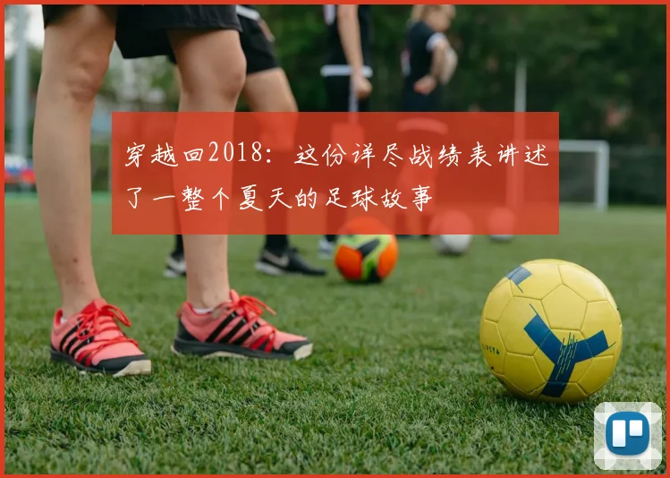 穿越回2018：这份详尽战绩表讲述了一整个夏天的足球故事