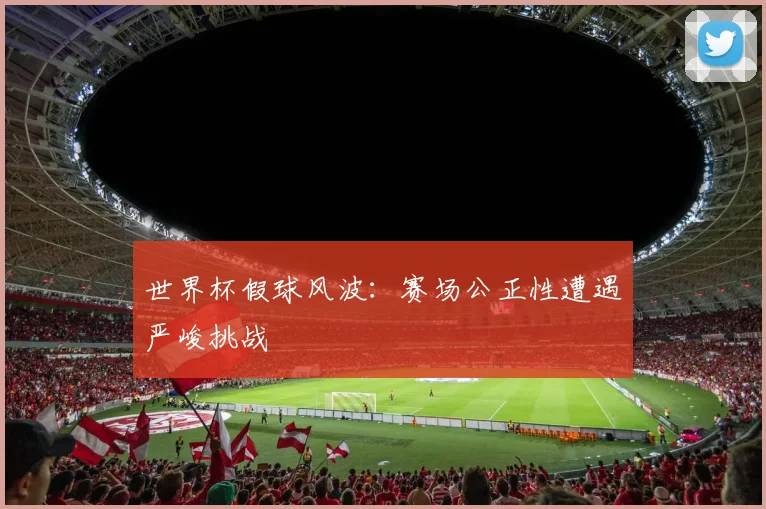世界杯假球风波:赛场公正性遭遇严峻挑战