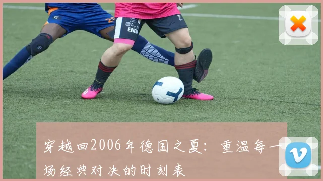 穿越回2006年德国之夏：重温每一场经典对决的时刻表