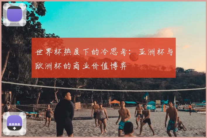 世界杯热度下的冷思考：亚洲杯与欧洲杯的商业价值博弈