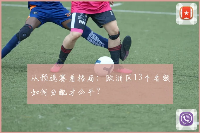 从预选赛看格局：欧洲区13个名额如何分配才公平？