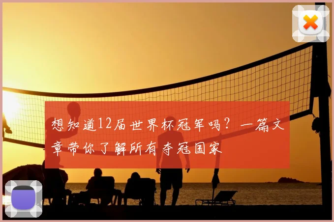 想知道12届世界杯冠军吗？一篇文章带你了解所有夺冠国家