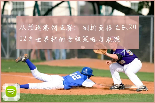 从预选赛到正赛：剖析英格兰队2002年世界杯的晋级策略与表现