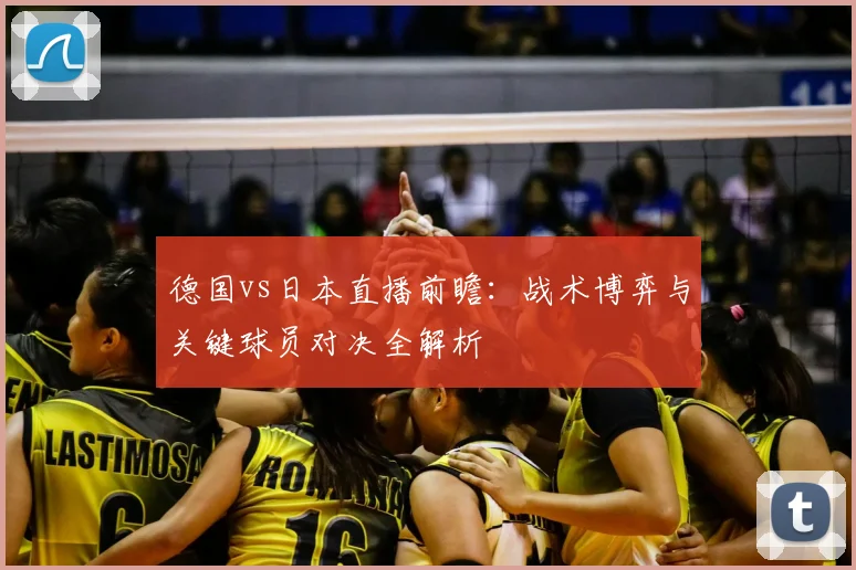 德国vs日本直播前瞻：战术博弈与关键球员对决全解析