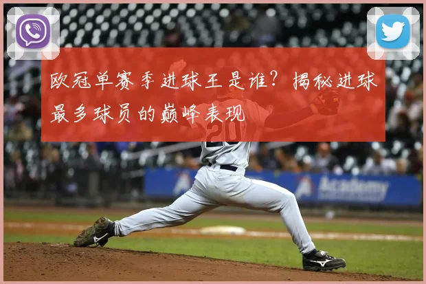 欧冠单赛季进球王是谁？揭秘进球最多球员的巅峰表现