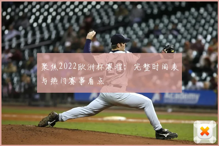 聚焦2022欧洲杯赛程：完整时间表与热门赛事看点
