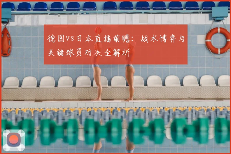 德国vs日本直播前瞻：战术博弈与关键球员对决全解析