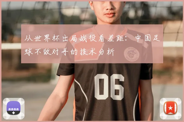 从世界杯出局战役看差距：中国足球不敌对手的技术分析